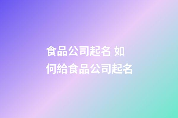 食品公司起名 如何給食品公司起名-第1張-公司起名-玄機(jī)派